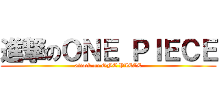 進撃のＯＮＥ ＰＩＥＣＥ (attack on ONE PIECE)