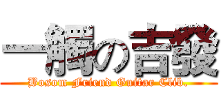 一觸の吉發 (Bosom Friend Guitar Clib.)