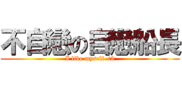 不自戀の自戀船長 (I like myself <3)