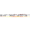 はっぴーうれぴーよろぴくねー！！ (ﾊｯﾋﾟｰｳﾚﾋﾟｰﾖﾛﾋﾟｸﾈｰ)