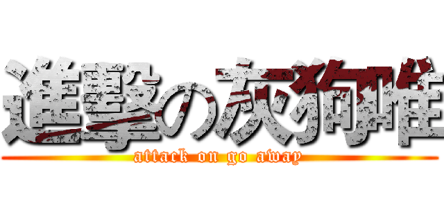 進擊の灰狗唯 (attack on go away)