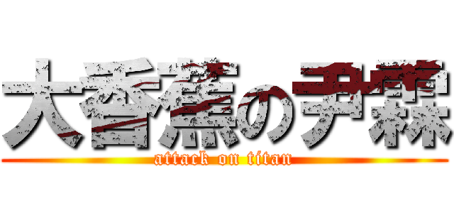 大香蕉の尹霖 (attack on titan)