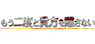 もう二度と貴方を離さない (homuraakemi)