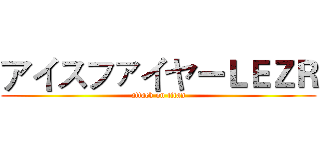アイスファイヤーＬＥＺＲ (attack on titan)