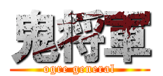 鬼将軍 (ogre general)