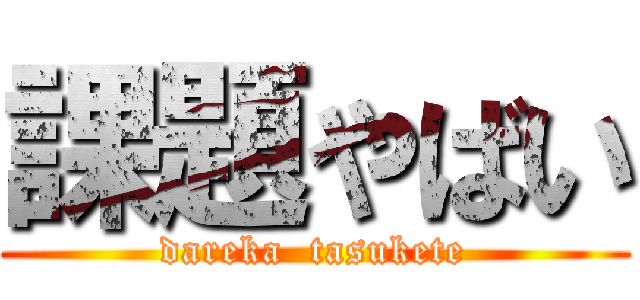 課題やばい (dareka  tasukete)