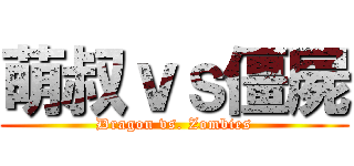 萌叔ｖｓ僵屍 (Dragon vs. Zombies)