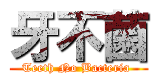 牙不菌 (Teeth No Bacteria )