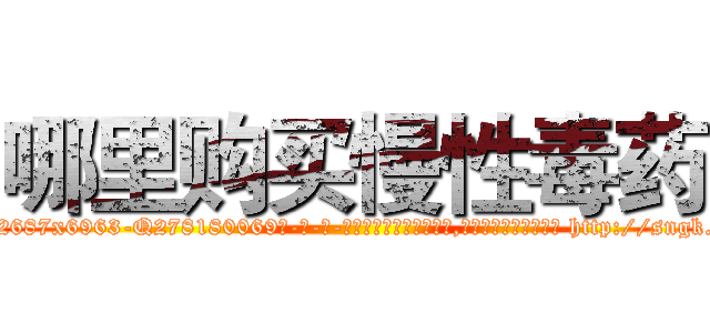 哪里购买慢性毒药 (哪里购买慢性毒药【电-186x2687x6963-Q278180069元-吉-药-业】我们做的是长期生意,靠的是老客户长期支持 http://sngk.net/1HfOWB
)