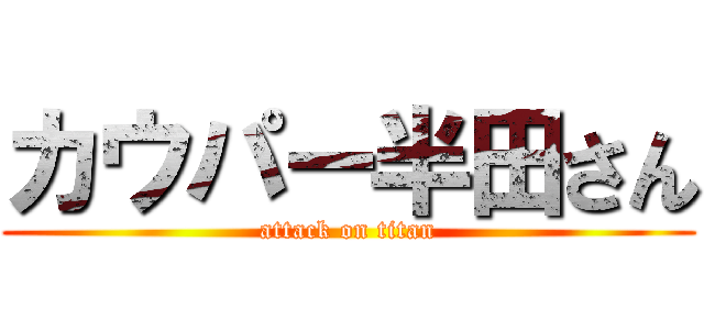 カウパー半田さん (attack on titan)