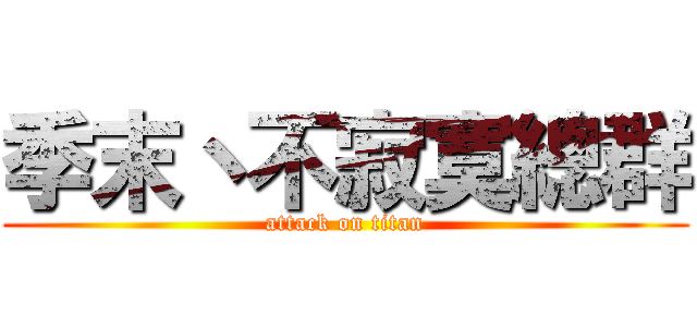 季末丶不寂寞總群 (attack on titan)