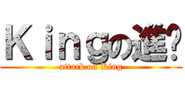 Ｋｉｎｇの進擊 (attack on King)