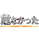 危なかった (attack on titan)