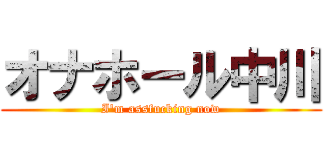 オナホール中川 (I\'m assfucking now)