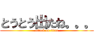 とうとう出たね。。。 (attack on titan)