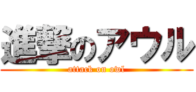進撃のアウル (attack on owl)