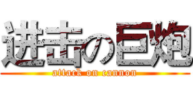 进击の巨炮 (attack on cannon)