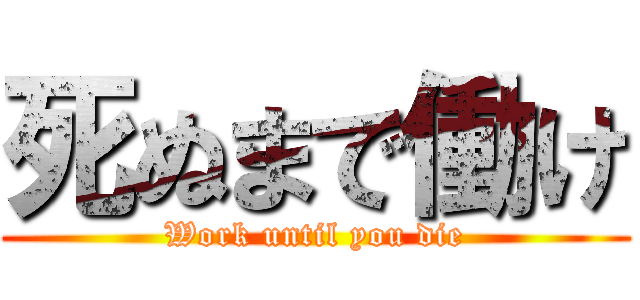死ぬまで働け (Work until you die)