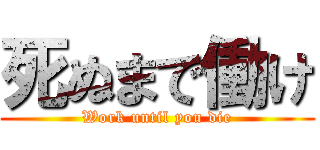 死ぬまで働け (Work until you die)