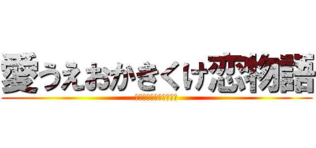 愛うえおかきくけ恋物語 (愛されたら愛し返す！！)