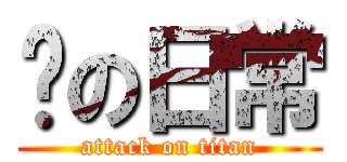 🐙の日常 (attack on titan)