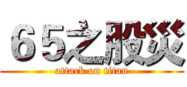 ６５之股災 (attack on titan)
