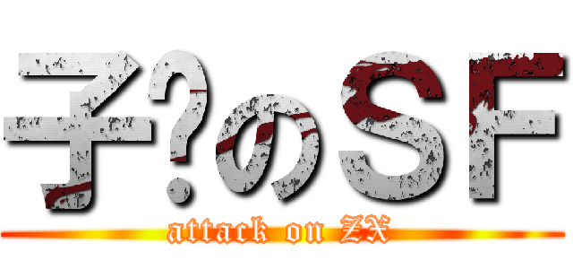 子轩のＳＦ (attack on ZX)