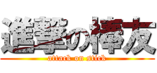 進撃の棒友 (attack on stick)