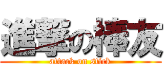 進撃の棒友 (attack on stick)