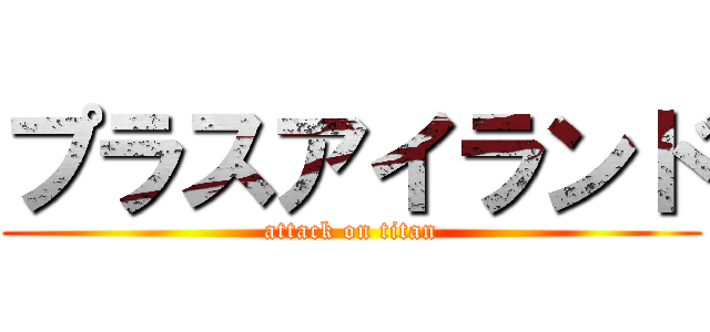 プラスアイランド (attack on titan)