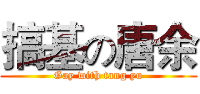 搞基の唐余 (Gay with tang yu)