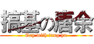 搞基の唐余 (Gay with tang yu)