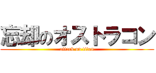 忘却のオストラコン (attack on titan)