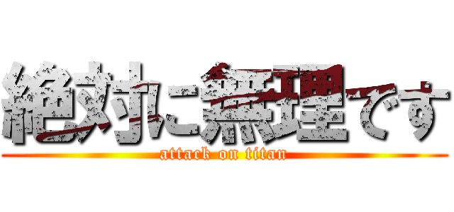 絶対に無理です (attack on titan)
