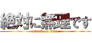 絶対に無理です (attack on titan)