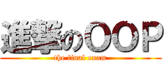 進撃のＯＯＰ (the final exam)