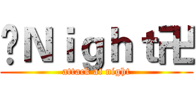卐Ｎｉｇｈｔ卍 (attack at night)