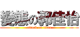 變態の郭佳怡 (attack on titan)