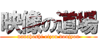 映像の道場 (nanahoshi eizou doujyou)