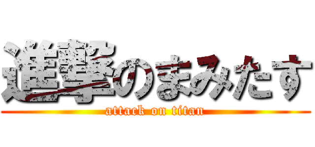 進撃のまみたす (attack on titan)