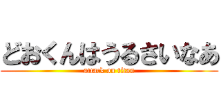 どおくんはうるさいなあ (attack on titan)