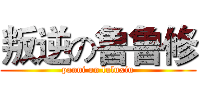 叛逆の鲁鲁修 (panni on luluxiu)