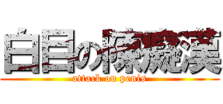 白目の陳癡漢 (attack on penis)
