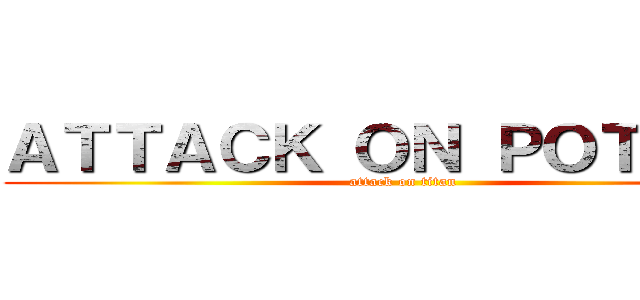 ＡＴＴＡＣＫ ＯＮ ＰＯＴＡＴＯ (attack on titan)