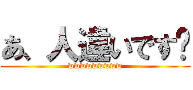 あ、人違いです〜 (wwwwwwwww)