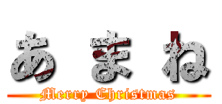 あ ま ね (Merry Christmas)