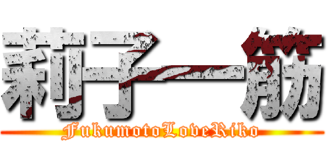 莉子一筋 (FukumotoLoveRiko)