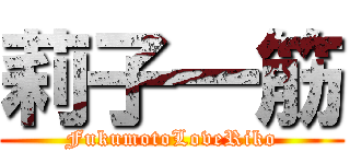 莉子一筋 (FukumotoLoveRiko)