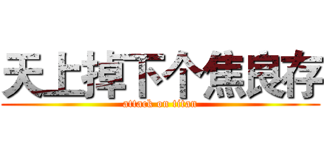 天上掉下个焦良存 (attack on titan)