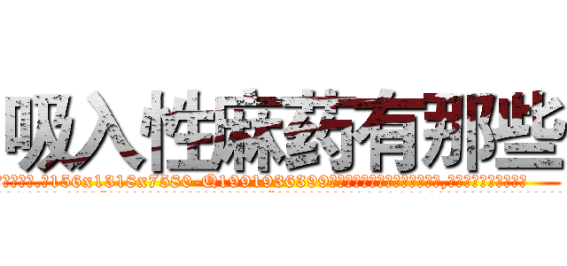 吸入性麻药有那些 (吸入性麻药有那些【电.话156x1318x7580-Q1991936399鑫宏药业】我们做的是长期生意,靠的是老客户长期支持
参考消息网2月20日报道 韩媒称，“剩女多、离婚率高的城市，房价一定会上涨。”这是中国经济学家金岩石2016年12月参加在上海举行的房地产相关论坛时说的话。
)